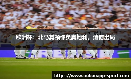 欧洲杯：北马其顿憾负奥地利，遗憾出局